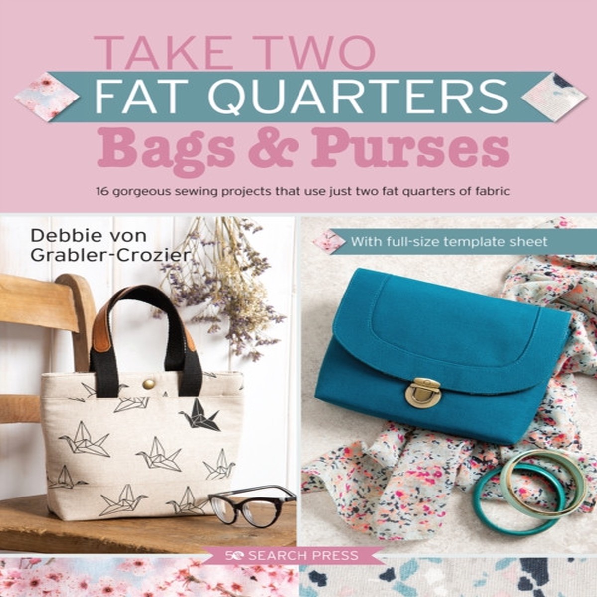 Take Two Fat Quarters: Bags & Purses: 16 Gorgeous Sewing Projects That Use Just Two Fat Quarters of Fabric by Debbie von Grabler-Crozier