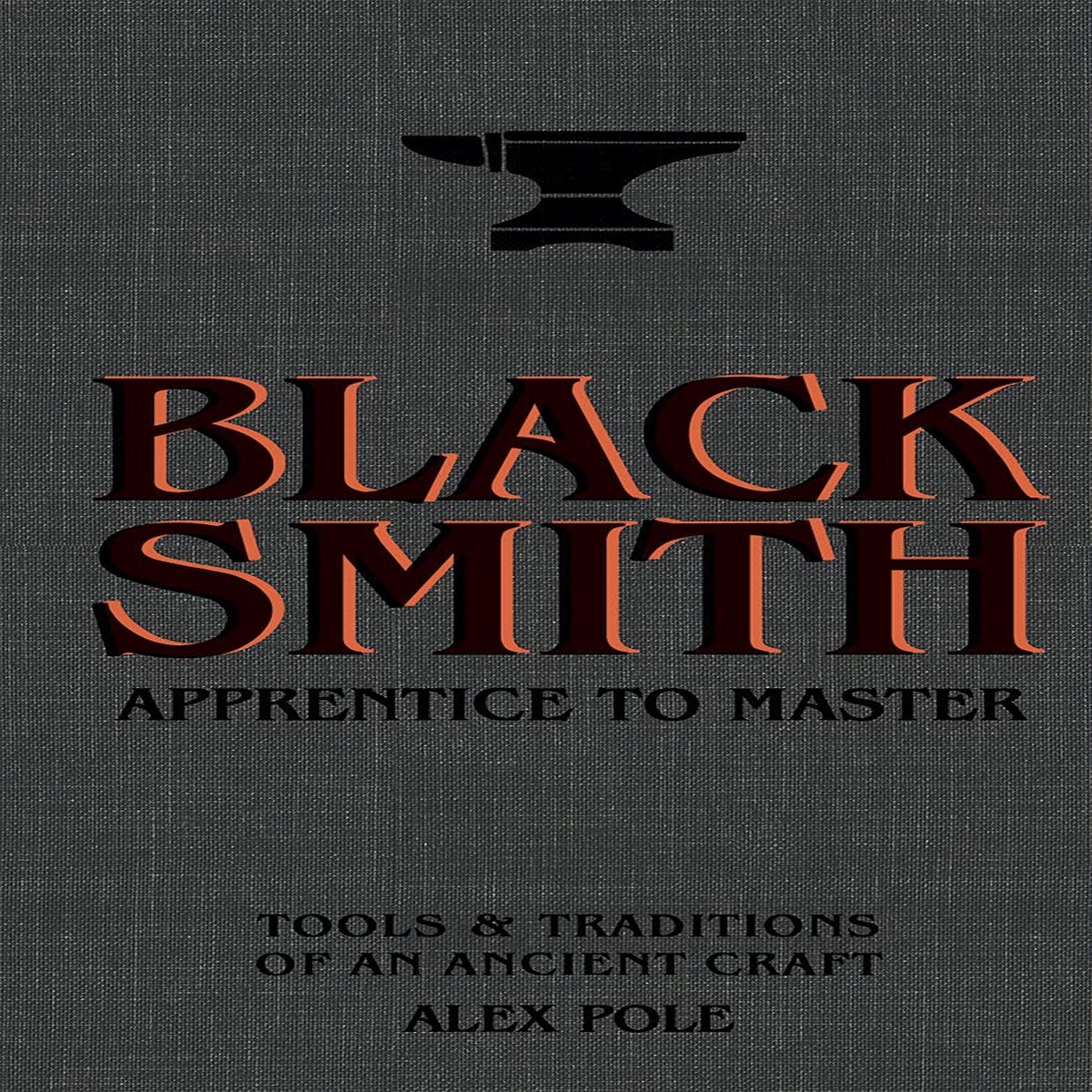 Blacksmith: Apprentice to Master: Tools & Traditions of an Ancient Craft by Alex Pole